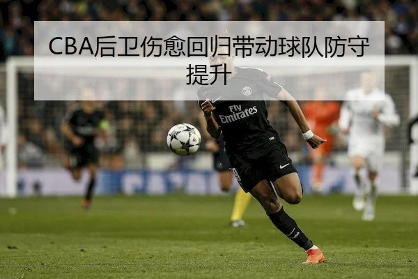 CBA后卫伤愈回归带动球队防守提升